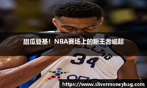 甜瓜登基！NBA赛场上的新王者崛起